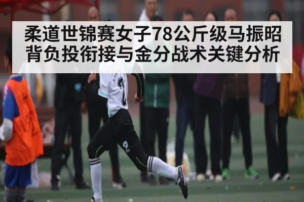 柔道世锦赛女子78公斤级马振昭背负投衔接与金分战术关键分析 | ng28.com